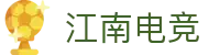 江南电竞 - 观一方天地，览全域竞界